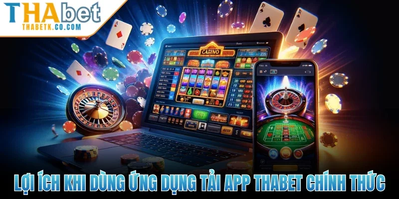 Tải App Thabet 2 Lợi ích khi dùng ứng dụng tải app Thabet chính thức