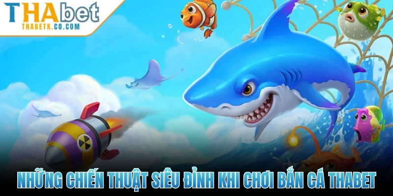Bắn Cá Thabet 3 Những chiến thuật siêu đỉnh khi chơi bắn cá Thabet
