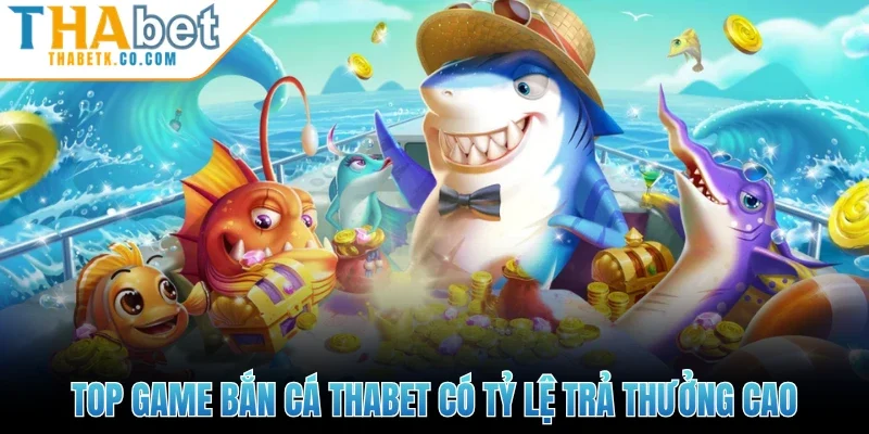 Bắn Cá Thabet 2 Top game bắn cá Thabet có tỷ lệ trả thưởng cao